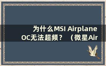 为什么MSI Airplane OC无法超频？ （微星Airplane的一键超频OC在哪里？）